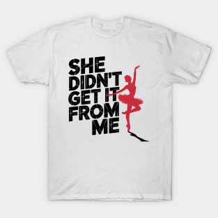 She Didn't Get It From Me Dance Humor Fun T-Shirt